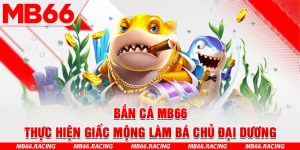 Bắn Cá MB66 - Thực Hiện Giấc Mộng Làm Bá Chủ Đại Dương